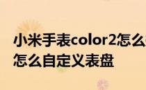 小米手表color2怎么换表盘 小米手表Color2怎么自定义表盘 