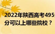 2022年陕西高考495分可以报哪些大学？495分可以上哪些院校？