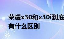 荣耀x30和x30i到底哪个好 荣耀x30和x30i有什么区别 