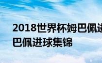 2018世界杯姆巴佩进球合集 2018世界杯姆巴佩进球集锦 