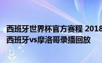 西班牙世界杯官方赛程 2018俄罗斯世界杯小组赛B组第三轮西班牙vs摩洛哥录播回放 