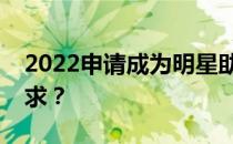 2022申请成为明星助理需要具备哪些专业要求？