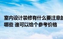 室内设计装修有什么要注意的 问问室内装修设计注意事项有哪些 谁可以给个参考价格 