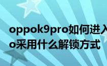 oppok9pro如何进入工程模式 OPPOK10Pro采用什么解锁方式 