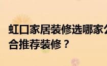 虹口家居装修选哪家公司？虹口哪家公司最适合推荐装修？