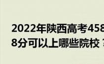 2022年陕西高考458分可以报哪些大学？458分可以上哪些院校？