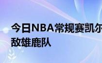 今日NBA常规赛凯尔特人队客场121-127不敌雄鹿队