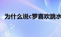 为什么说c罗喜欢跳水 c罗为什么喜欢跳水 