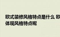 欧式装修风格特点是什么 欧式装修风格的特点有哪些 怎么体现风格特点呢 