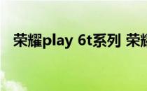 荣耀play 6t系列 荣耀Play6T支持防水吗 