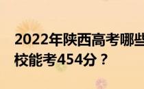 2022年陕西高考哪些高校能考454分 哪些院校能考454分？