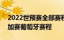 2022世预赛全部赛程葡萄牙 2022世预赛附加赛葡萄牙赛程 