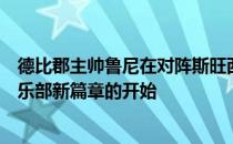 德比郡主帅鲁尼在对阵斯旺西的赛前新闻发布会表示这是俱乐部新篇章的开始