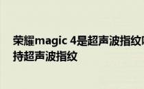 荣耀magic 4是超声波指纹吗 荣耀magic4pro为什么不支持超声波指纹 