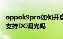 oppok9pro如何开启dc调光 OPPOK10Pro支持DC调光吗 