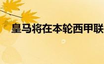 皇马将在本轮西甲联赛中主场迎战赫塔费