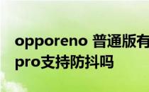 opporeno 普通版有没有防抖 OPPOReno8pro支持防抖吗 