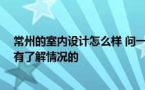 常州的室内设计怎么样 问一下常州装修设计公司排名 有没有了解情况的 