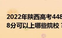 2022年陕西高考448分可以报哪些大学？448分可以上哪些院校？