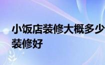 小饭店装修大概多少钱 我想知道小饭店怎样装修好 