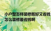 小户型怎样装修既好又省钱 最省钱小户型装修可以怎么做 怎么装修最省钱啊 