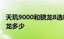 天玑9000和骁龙8选哪个 天机9000相当于骁龙多少 