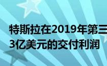 特斯拉在2019年第三季度实现了创纪录的1.43亿美元的交付利润