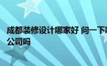 成都装修设计哪家好 问一下哪位熟悉成都装潢设计好的装修公司吗 