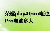 荣耀play4tpro电池是什么型号 荣耀Play6TPro电池多大 