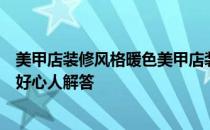 美甲店装修风格暖色美甲店装修风格选择哪一种比较好？求好心人解答