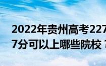 2022年贵州高考227分可以报什么大学？227分可以上哪些院校？