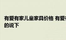 有爱有家儿童家具价格 有爱有家儿童家具价格便宜不谁了解的说下 