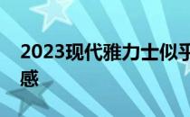 2023现代雅力士似乎从更大的伊兰特汲取灵感