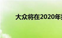 大众将在2020年扩大T-Cross系列