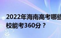 2022年海南高考哪些大学能考360分 哪些院校能考360分？