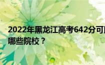 2022年黑龙江高考642分可以报考什么大学？642分可以上哪些院校？