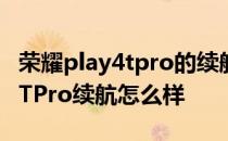 荣耀play4tpro的续航能力怎么样 荣耀Play6TPro续航怎么样 