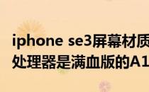 iphone se3屏幕材质硬度怎么样 iPhoneSE3处理器是满血版的A15吗 