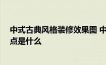 中式古典风格装修效果图 中式古典室内风格是怎么样的 特点是什么 