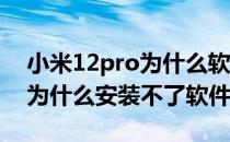 小米12pro为什么软件安装不了 小米12pro为什么安装不了软件 