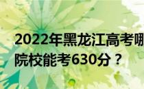 2022年黑龙江高考哪些大学能考630分 哪些院校能考630分？