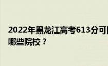 2022年黑龙江高考613分可以报考哪些大学？613分可以上哪些院校？