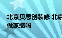 北京贝思创装修 北京贝思创装饰设计公司是做家装吗 