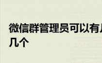 微信群管理员可以有几个? 微信群管理员能有几个 