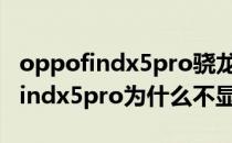 oppofindx5pro骁龙版不玩游戏烫吗 oppofindx5pro为什么不显示5g 