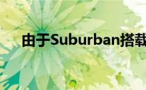 由于Suburban搭载了强大的V8发动机