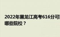 2022年黑龙江高考616分可以报考哪些大学？616分可以上哪些院校？