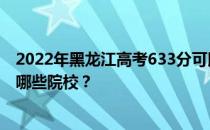 2022年黑龙江高考633分可以报考什么大学？633分可以上哪些院校？