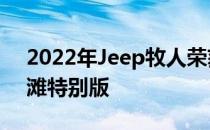 2022年Jeep牧人荣获新高潮装饰和Jeep沙滩特别版