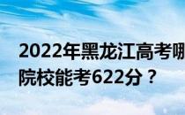 2022年黑龙江高考哪些大学能考622分 哪些院校能考622分？